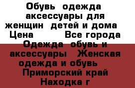 Обувь, одежда, аксессуары для женщин, детей и дома › Цена ­ 100 - Все города Одежда, обувь и аксессуары » Женская одежда и обувь   . Приморский край,Находка г.